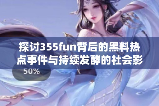探讨355fun背后的黑料热点事件与持续发酵的社会影响