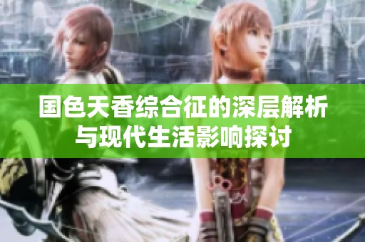 国色天香综合征的深层解析与现代生活影响探讨