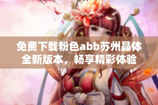 免费下载粉色abb苏州晶体全新版本，畅享精彩体验