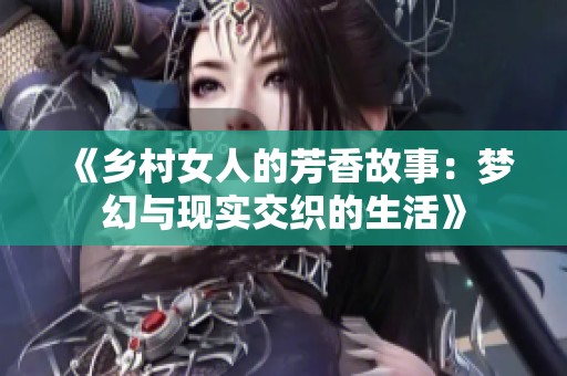 《乡村女人的芳香故事：梦幻与现实交织的生活》