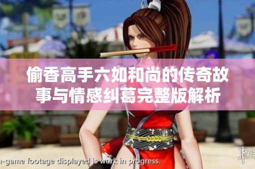 偷香高手六如和尚的传奇故事与情感纠葛完整版解析