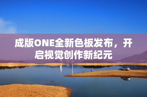 成版ONE全新色板发布，开启视觉创作新纪元