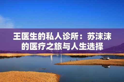 王医生的私人诊所：苏沫沫的医疗之旅与人生选择
