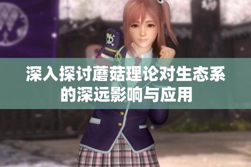 深入探讨蘑菇理论对生态系的深远影响与应用