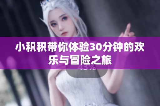 小积积带你体验30分钟的欢乐与冒险之旅