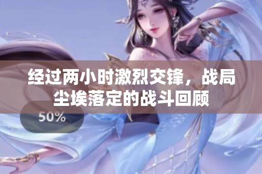 经过两小时激烈交锋，战局尘埃落定的战斗回顾