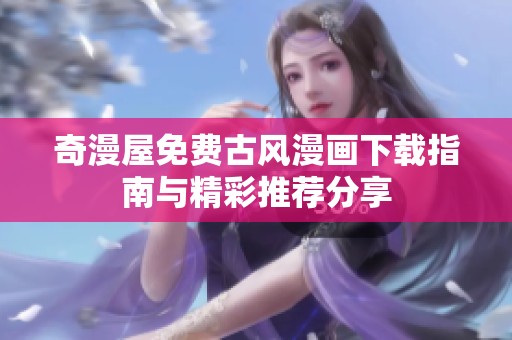 奇漫屋免费古风漫画下载指南与精彩推荐分享