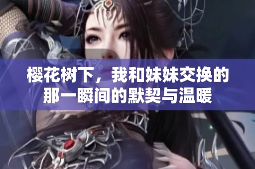 樱花树下，我和妹妹交换的那一瞬间的默契与温暖