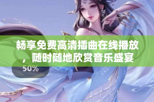 畅享免费高清插曲在线播放，随时随地欣赏音乐盛宴
