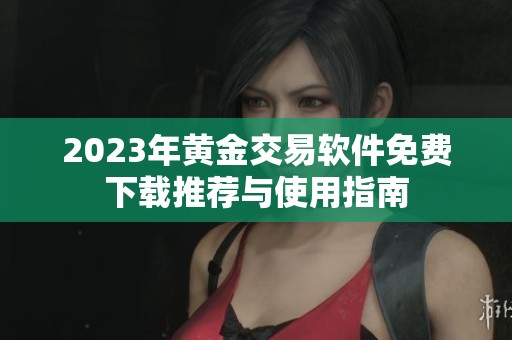 2023年黄金交易软件免费下载推荐与使用指南