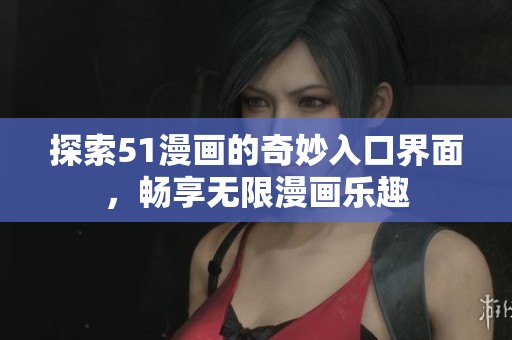 探索51漫画的奇妙入口界面，畅享无限漫画乐趣