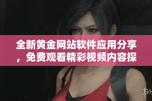 全新黄金网站软件应用分享，免费观看精彩视频内容探索