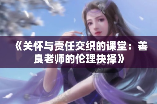 《关怀与责任交织的课堂：善良老师的伦理抉择》