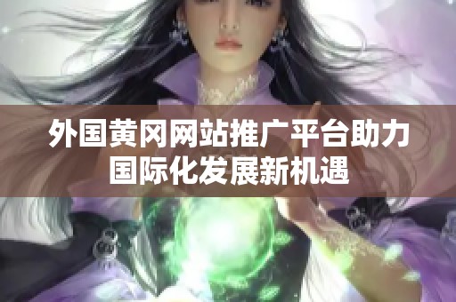 外国黄冈网站推广平台助力国际化发展新机遇