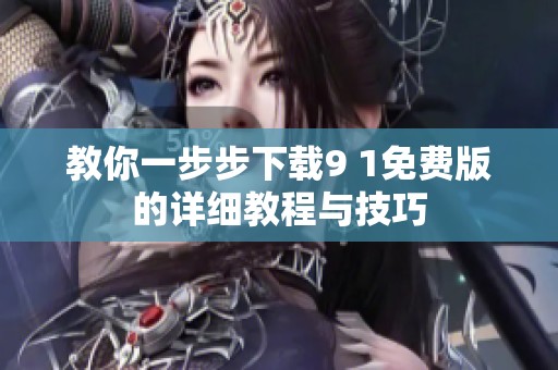 教你一步步下载9 1免费版的详细教程与技巧