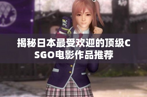 揭秘日本最受欢迎的顶级CSGO电影作品推荐