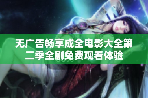 无广告畅享成全电影大全第二季全剧免费观看体验