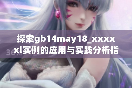探索gb14may18_xxxxxl实例的应用与实践分析指南