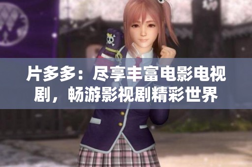 片多多：尽享丰富电影电视剧，畅游影视剧精彩世界