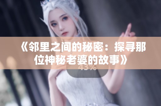 《邻里之间的秘密：探寻那位神秘老婆的故事》