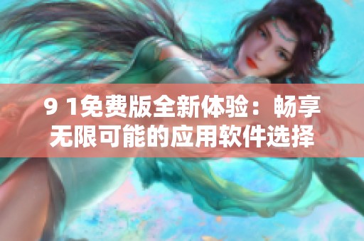 9 1免费版全新体验：畅享无限可能的应用软件选择