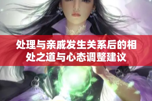处理与亲戚发生关系后的相处之道与心态调整建议