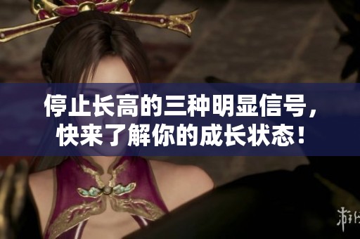 停止长高的三种明显信号，快来了解你的成长状态！