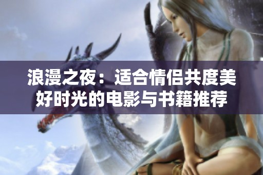 浪漫之夜：适合情侣共度美好时光的电影与书籍推荐