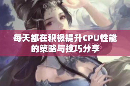 每天都在积极提升CPU性能的策略与技巧分享