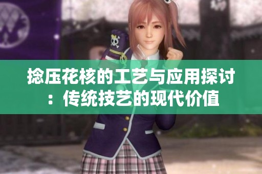 捻压花核的工艺与应用探讨：传统技艺的现代价值