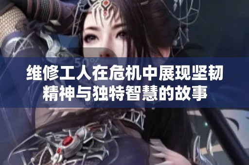 维修工人在危机中展现坚韧精神与独特智慧的故事