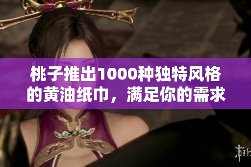 桃子推出1000种独特风格的黄油纸巾，满足你的需求