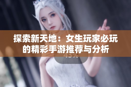 探索新天地：女生玩家必玩的精彩手游推荐与分析