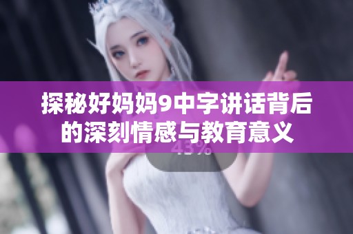 探秘好妈妈9中字讲话背后的深刻情感与教育意义