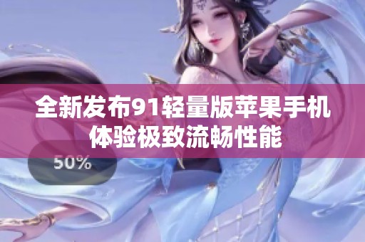 全新发布91轻量版苹果手机 体验极致流畅性能