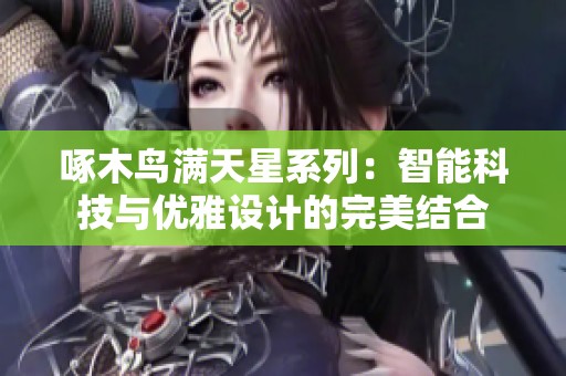 啄木鸟满天星系列：智能科技与优雅设计的完美结合