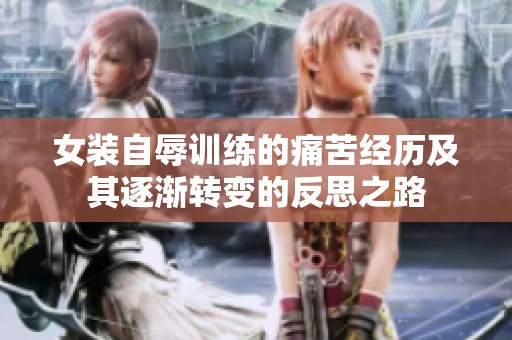 女装自辱训练的痛苦经历及其逐渐转变的反思之路