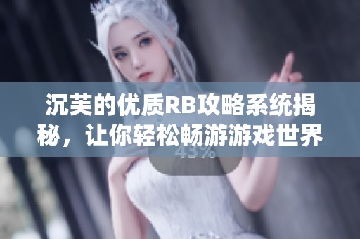 沉芙的优质RB攻略系统揭秘，让你轻松畅游游戏世界