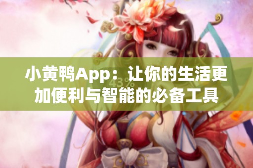 小黄鸭App：让你的生活更加便利与智能的必备工具