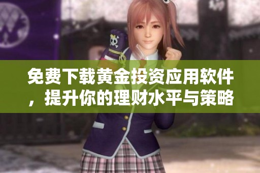 免费下载黄金投资应用软件，提升你的理财水平与策略