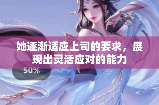 她逐渐适应上司的要求，展现出灵活应对的能力