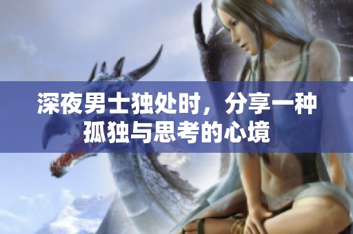 深夜男士独处时，分享一种孤独与思考的心境