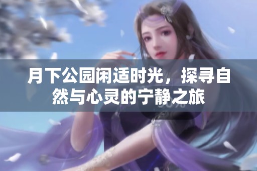 月下公园闲适时光，探寻自然与心灵的宁静之旅