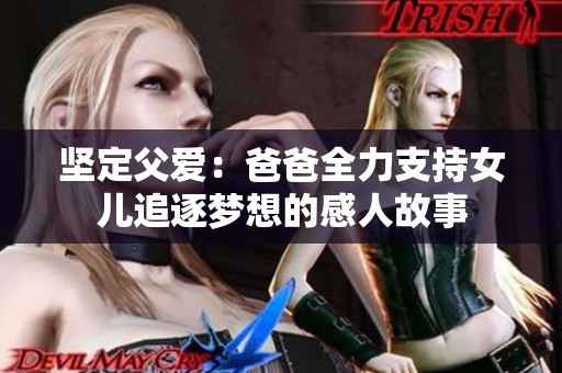坚定父爱：爸爸全力支持女儿追逐梦想的感人故事
