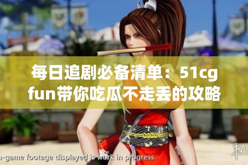 每日追剧必备清单：51cgfun带你吃瓜不走丢的攻略