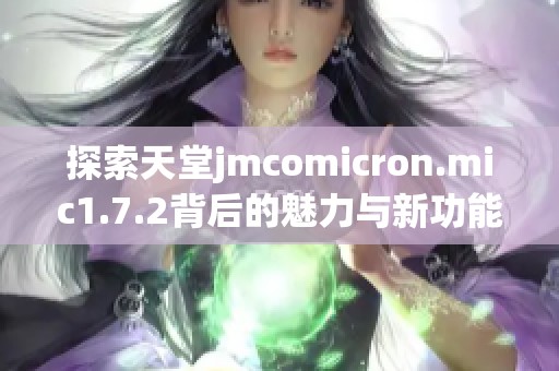 探索天堂jmcomicron.mic1.7.2背后的魅力与新功能解析