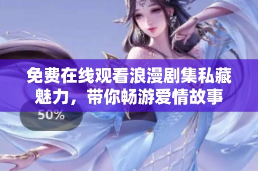 免费在线观看浪漫剧集私藏魅力，带你畅游爱情故事