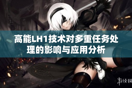 高能LH1技术对多重任务处理的影响与应用分析