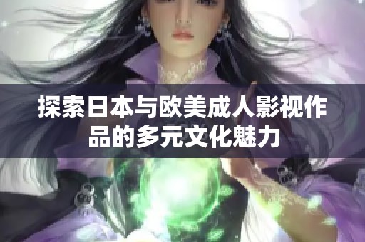 探索日本与欧美成人影视作品的多元文化魅力