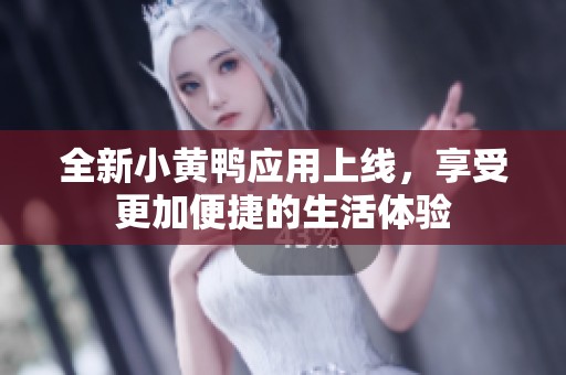 全新小黄鸭应用上线，享受更加便捷的生活体验